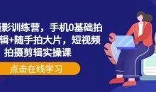 手机摄影训练营，手机0基础拍摄+剪辑+随手拍大片，短视频拍摄剪辑实操课