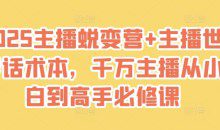 2025主播蜕变营+主播世界话术本，千万主播从小白到高手必修课