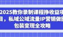 2025教你录制课程挣收益项目，私域公域流量IP营销做图包装变现全攻略