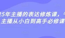 2025年主播的表达修炼课，千万主播从小白到高手必修课