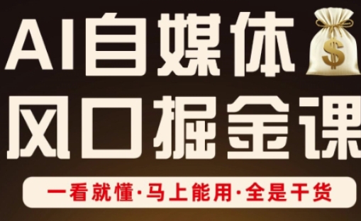 AI自媒体风口掘金课,一看就懂·马上能用·全是干货