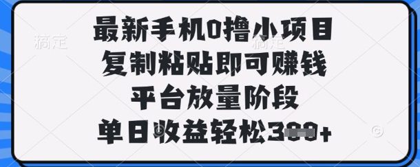 最新手机0撸小项目，复制粘贴即可挣钱，平台放量阶段，单日收益轻松3张+【揭秘】