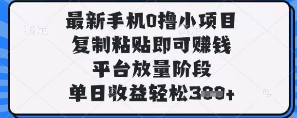 最新手机0撸小项目，复制粘贴即可挣钱，平台放量阶段，单日收益轻松3张+【揭秘】