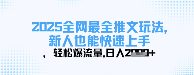 2025全网最全推文玩法,新人也能快速上手,轻松爆流量,日入多张
