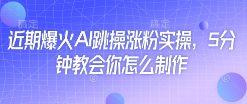 近期爆火AI跳操涨粉实操,5分钟教会你怎么制作