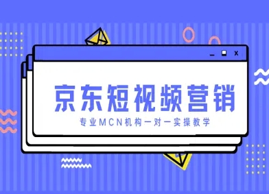 京东短视频营销项目,专业MCN机构一对一实操教学