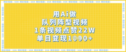 用Ai做队列阵型视频,1条视频点赞22W,单日变现多张