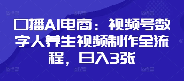 口播AI电商:视频号数字人养生视频制作全流程,日入3张