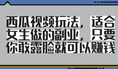 西瓜视频玩法，适合女生做的副业，只要你敢露脸就有收益