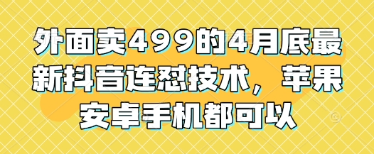 外面卖499的4月底最新抖音连怼技术,苹果安卓手机都可以