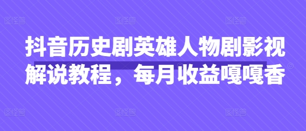 抖音抖音历史剧英雄人物剧影视解说教程,每月收益1W+涨粉几万