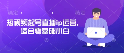 抖音快手短视频起号直播ip运营,适合零基础小白