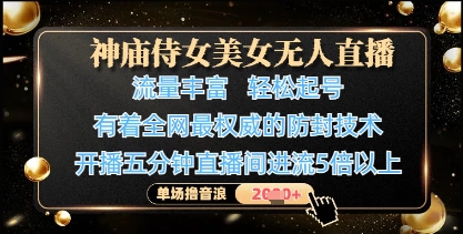 神庙侍女美女无人直播,全网最权威的防封技术,单场撸音浪1k+