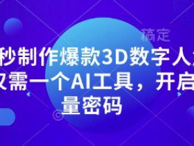 10秒制作爆款3D数字人解说仅需一个AI工具，开启流量密码