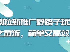 短剧拉新推广野路子玩法之截流，简单又高效