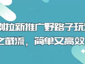 短剧拉新推广野路子玩法之截流，简单又高效