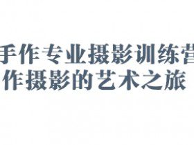 2025手作专业摄影训练营，手作摄影的艺术之旅
