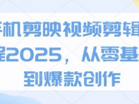 手机剪映视频剪辑教程2025，从零基础到爆款创作