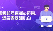 抖音快手短视频起号直播ip运营，适合零基础小白