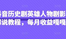 抖音抖音历史剧英雄人物剧影视解说教程，每月收益1W+涨粉几万
