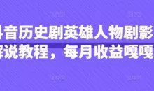 抖音抖音历史剧英雄人物剧影视解说教程，每月收益1W+涨粉几万
