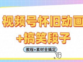 视频号怀旧动画+搞笑段子，轻松日入4张，只需会剪辑，教程+素材全搞定