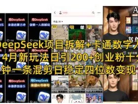 DeepSeek项目拆解+卡通数字人，4月新玩法日引200+创业粉十分钟一条混剪日稳定四位数变现