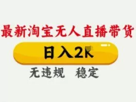 4月最新淘宝无人直播带货，日入数张，不违规不封号，独家技术，操作简单【揭秘】