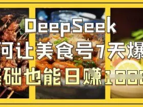 DeepSeek如何让美食号7天爆单，0基础也能日入1k