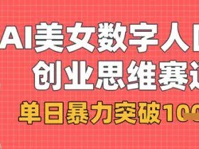 AI美女数字人口播商业思维赛道，单日暴力突破1k+