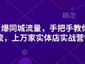 2025引爆同城流量，手把手教你抖音同城引流，上万家实体店实战营销经验