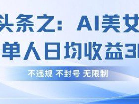 今日头条之AI美女玩法单号单人日均收益3张+，不违规 不封号 无限制