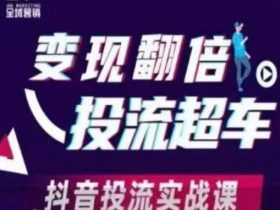 变现翻倍投流超车，​抖音投流实战课