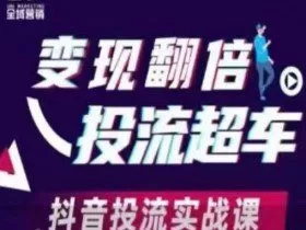 变现翻倍投流超车，​抖音投流实战课