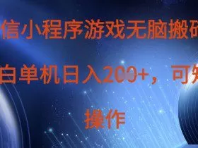 微信小程序游戏无脑搬砖，单设备日入2张+，可矩阵操作