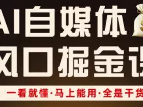 AI自媒体风口掘金课，一看就懂·马上能用·全是干货