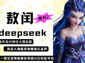deepseek+哪吒2敖润姑姑走秀+爆款视频，起号快，爆款多，每天五分钟，日入四位数