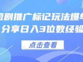 0粉短剧推广标记玩法爆单新人分享日入3位数经验