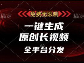 免费无限制，一键生成原创长视频，可发全平台，单账号日入多张【揭秘】