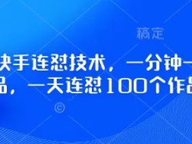 最新快手连怼技术，一分钟一个作品，一天连怼100个作品
