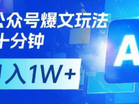 AI+公众号爆文玩法，每天十分钟，批量矩阵操作，月入1W+