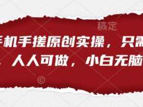 短剧手机手搓原创实操，只需一部手机，人人可做，小白无脑上手