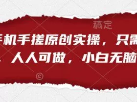 短剧手机手搓原创实操，只需一部手机，人人可做，小白无脑上手