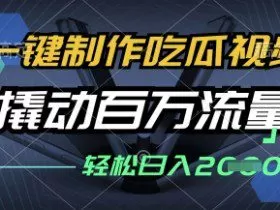 一键制作吃瓜视频，全平台发布，撬动百万流量，小白轻松上手，日入多张【揭秘】