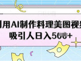 利用AI制作料理美图视频吸引人日入5张