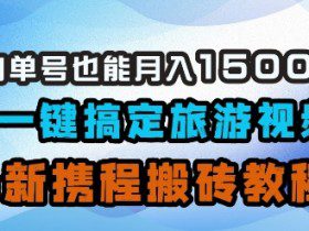 小白单号也能月入1500？AI一键搞定旅游视频，最新携程搬砖教程
