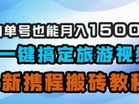 小白单号也能月入1500？AI一键搞定旅游视频，最新携程搬砖教程