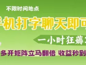手机打字聊天即可挣钱，一小时狂薅3张，多开矩阵立马翻倍，收益秒到账【揭秘】