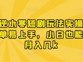 漫剧逆水寒短剧玩法实操，操作简单易上手，小白也能实现月入几k