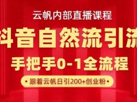 【云帆内部直播课】抖音最新自然模版引流玩法，单号单日引300+精准创业粉